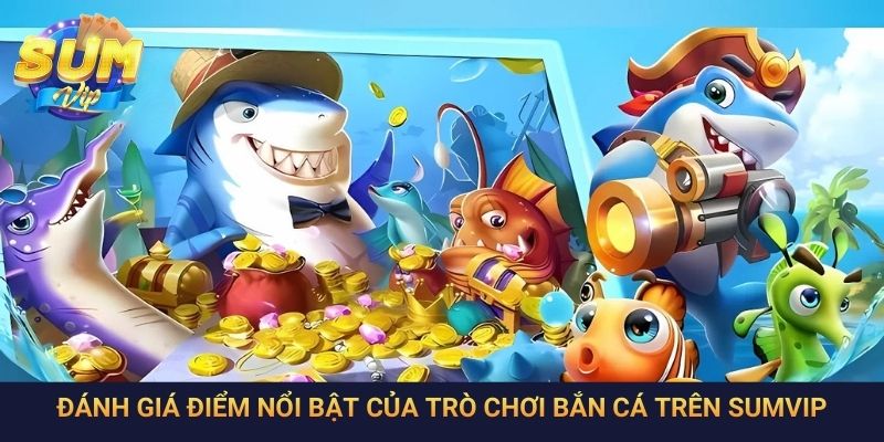 Đánh giá điểm nổi bật của trò chơi bắn cá trên SumVip