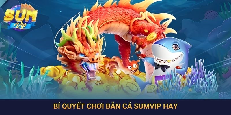 Bí quyết chơi bắn cá SumVip hay