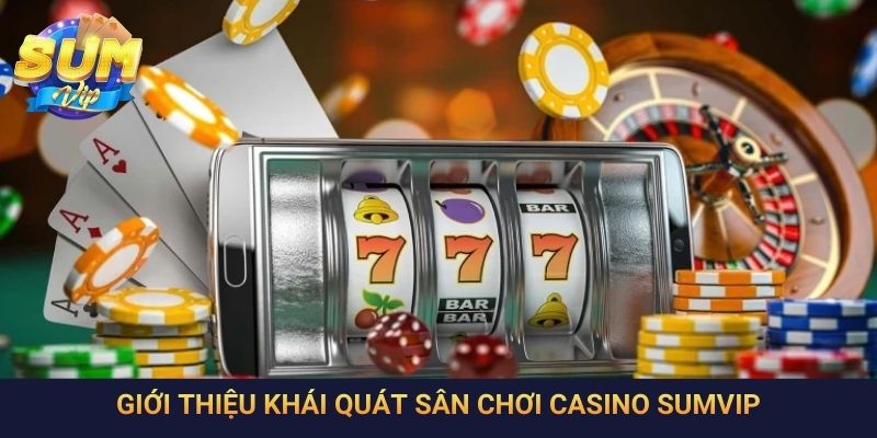Giới thiệu khái quát sân chơi casino SumVip