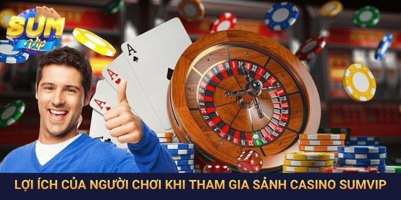 Lợi ích của người chơi khi tham gia sảnh casino SumVip