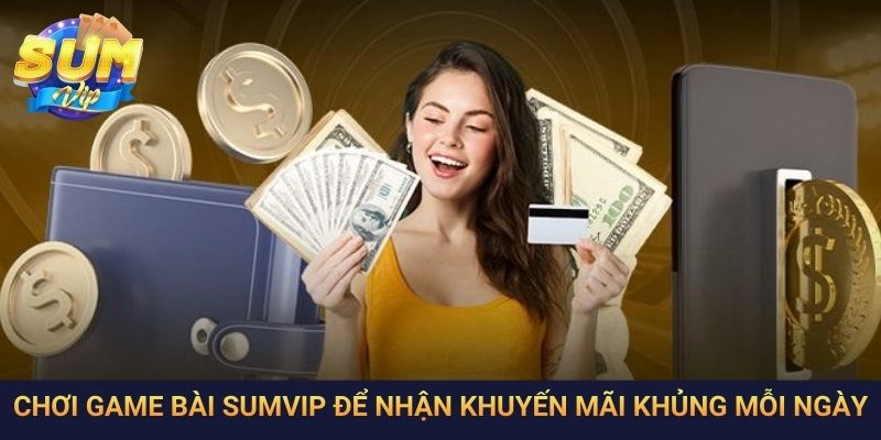 Chơi game bài SumVip để nhận khuyến mãi khủng mỗi ngày