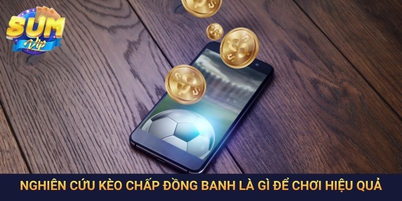Nghiên cứu kèo chấp đồng banh là gì để chơi hiệu quả