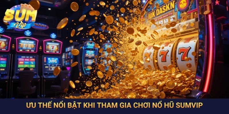 Ưu thế nổi bật khi tham gia chơi nổ hũ SumVip