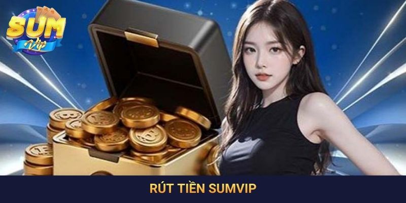 Rút Tiền SumVip - Quy Trình Nhanh Chóng, Chính Xác