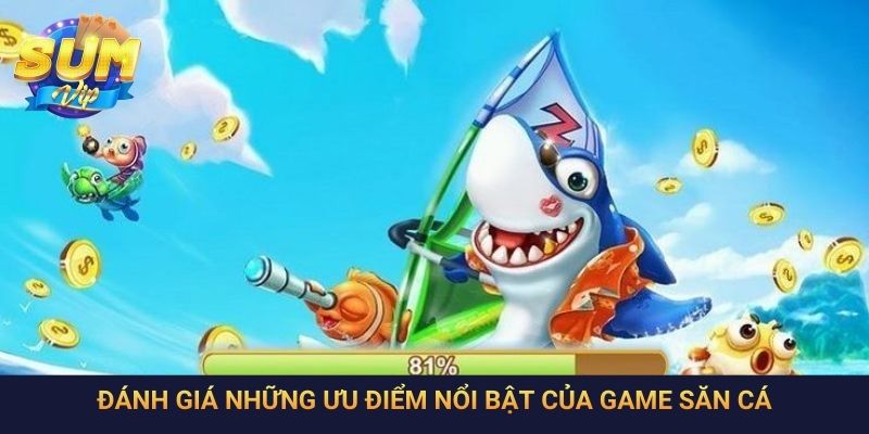 Đánh giá những ưu điểm nổi bật của game săn cá