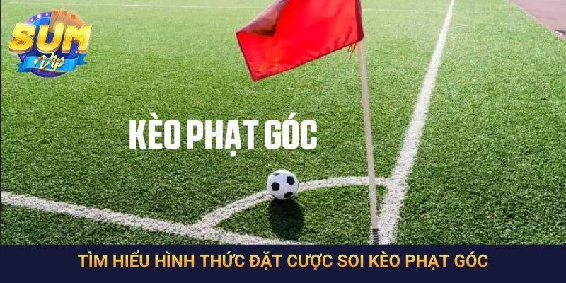 Tìm hiểu hình thức đặt cược soi kèo phạt góc
