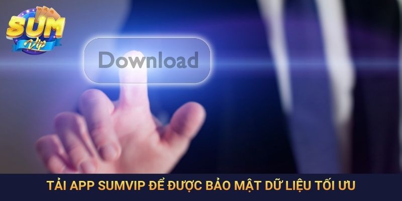 Tải app SumVip để được bảo mật dữ liệu tối ưu