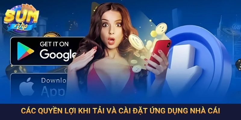 Các quyền lợi khi tải và cài đặt ứng dụng nhà cái