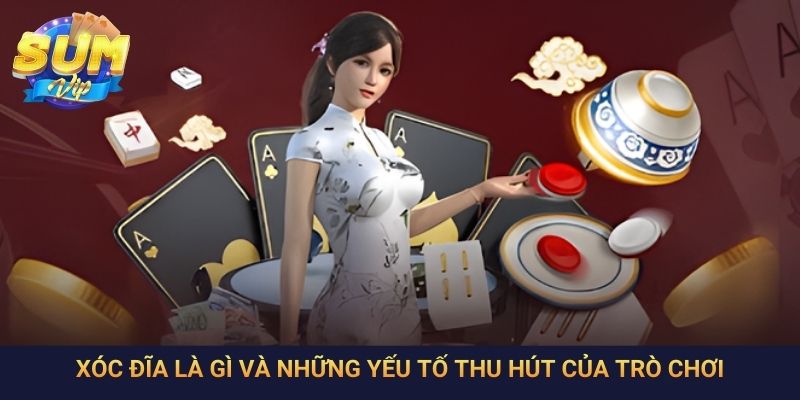 Xóc đĩa là gì và những yếu tố thu hút của trò chơi